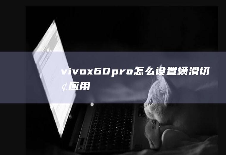 vivox60pro怎么设置横滑切换应用