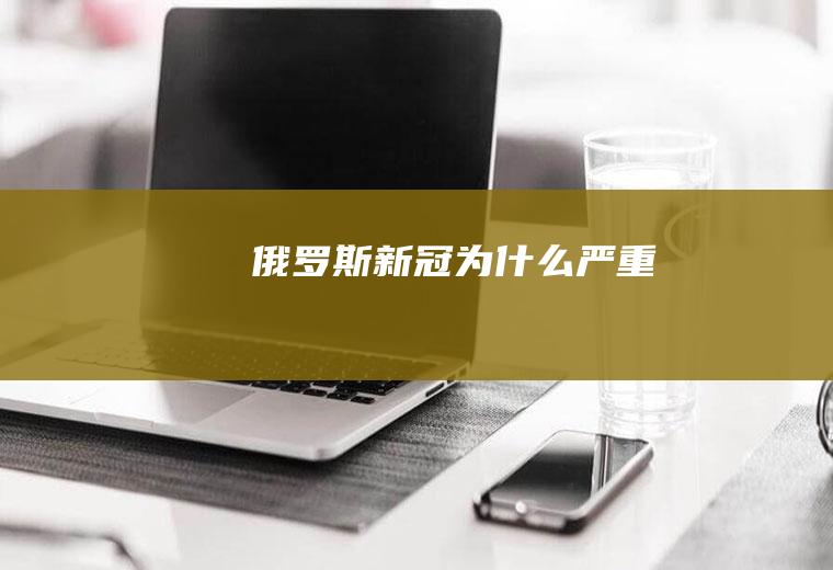 俄罗斯新冠为什么严重