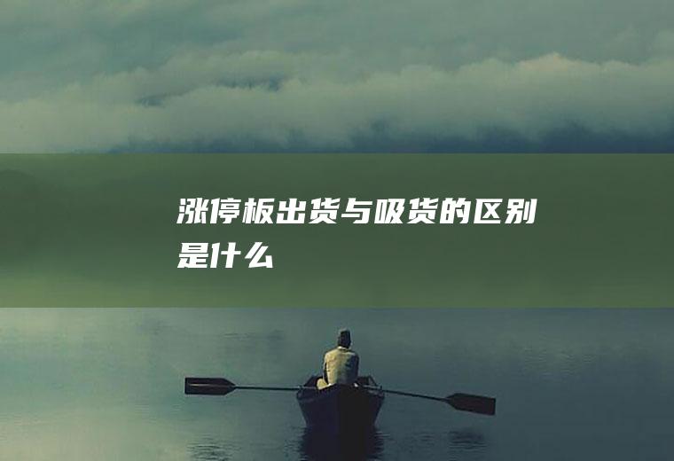 涨停板出货与吸货的区别是什么