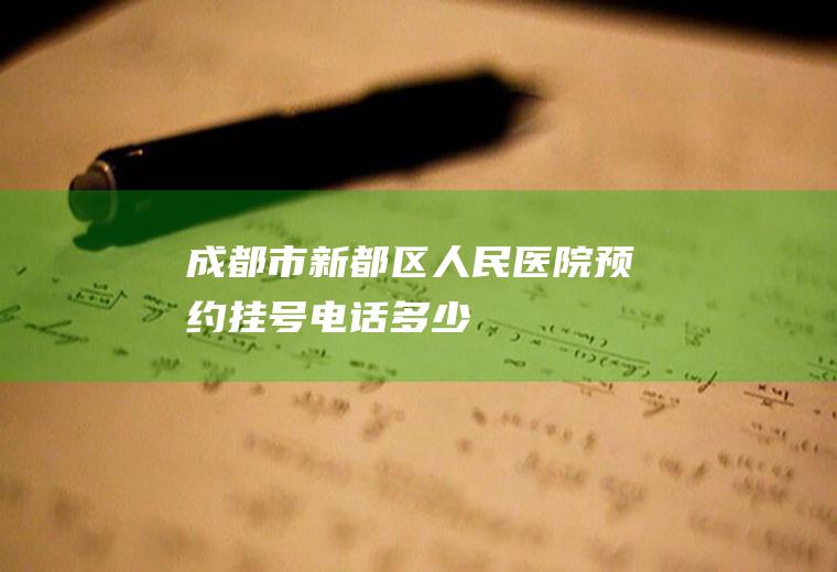 成都市新都区人民医院预约挂号电话多少