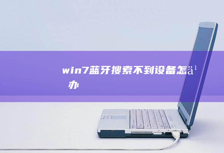 win7蓝牙搜索不到设备怎么办