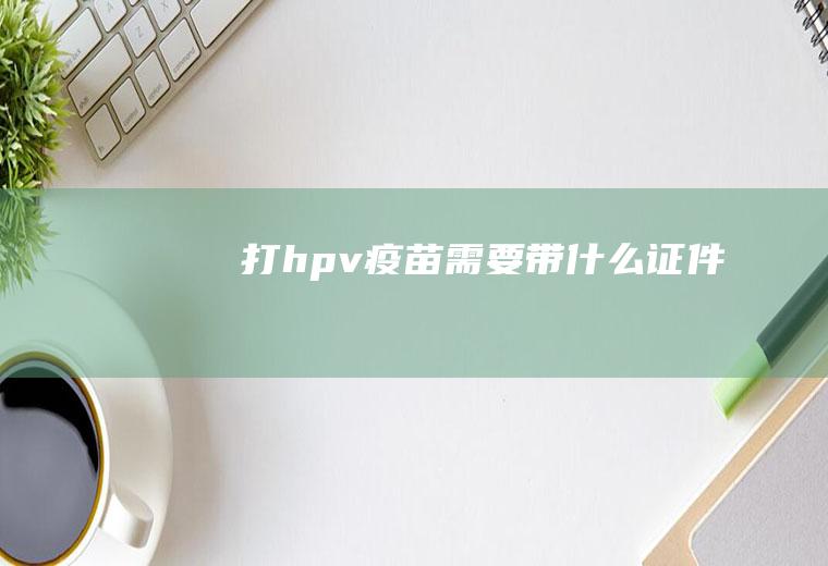 打hpv疫苗需要带什么证件