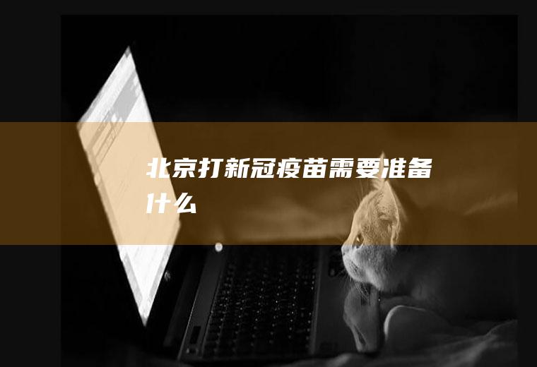 北京打新冠疫苗需要准备什么