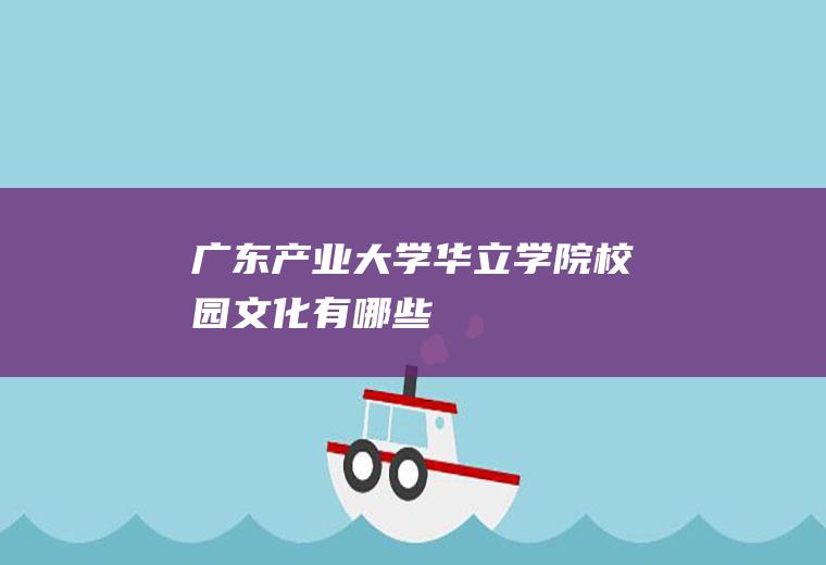 广东产业大学华立学院校园文化有哪些