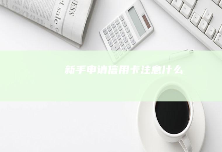 新手申请信用卡注意什么