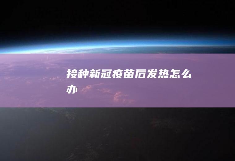 接种新冠疫苗后发热怎么办