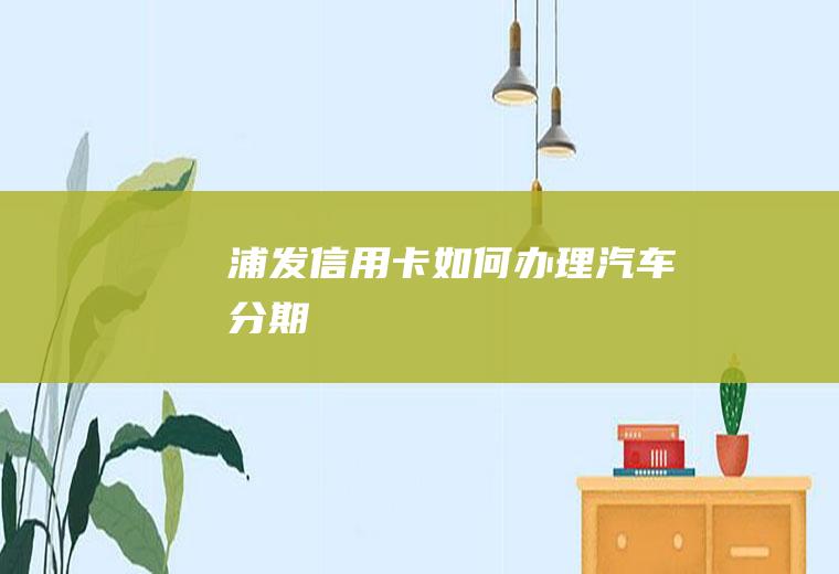 浦发信用卡如何办理汽车分期