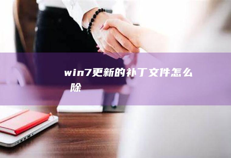 win7更新的补丁文件怎么删除