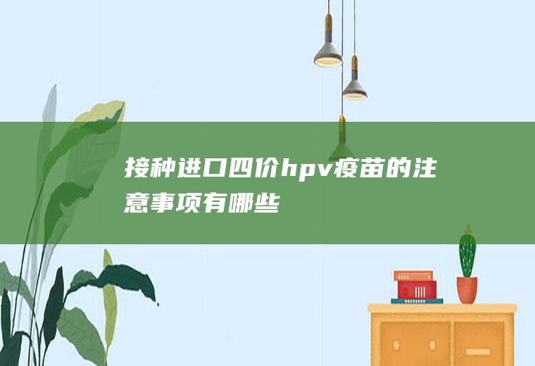 接种进口四价hpv疫苗的注意事项有哪些