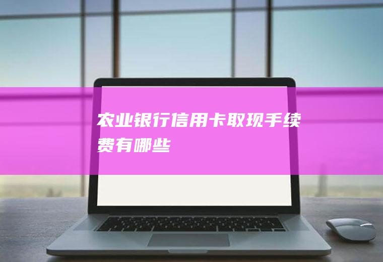 农业银行信用卡取现手续费有哪些