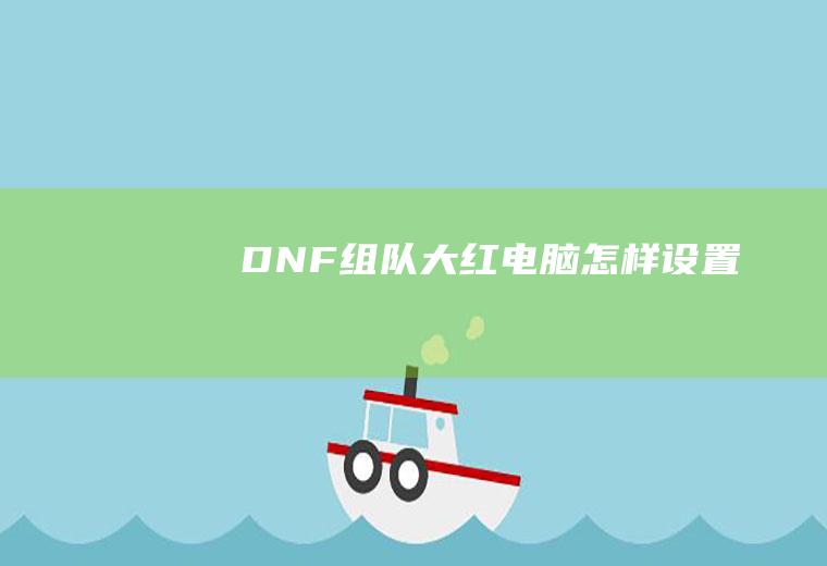 DNF组队大红电脑怎样设置