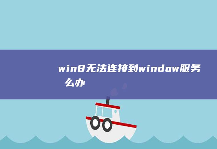 win8无法连接到window服务怎么办