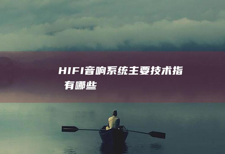 HIFI音响系统主要技术指标有哪些