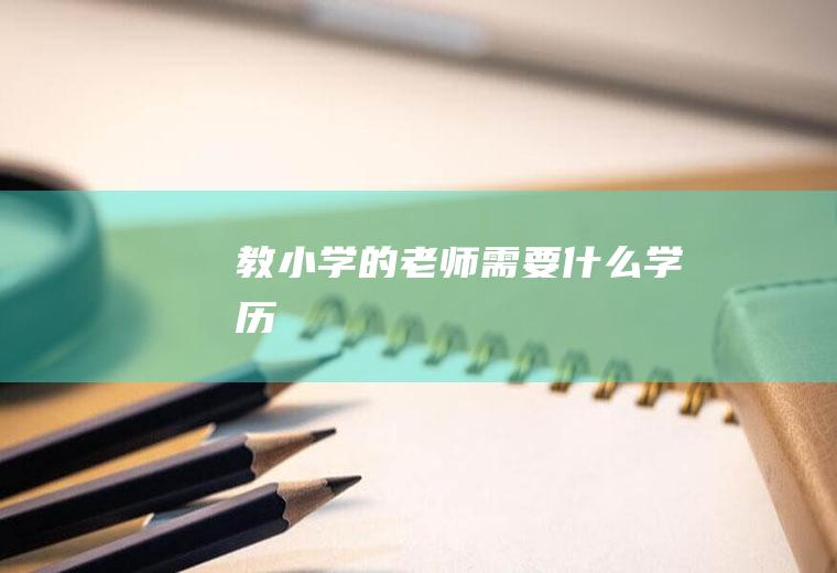 教小学的老师需要什么学历