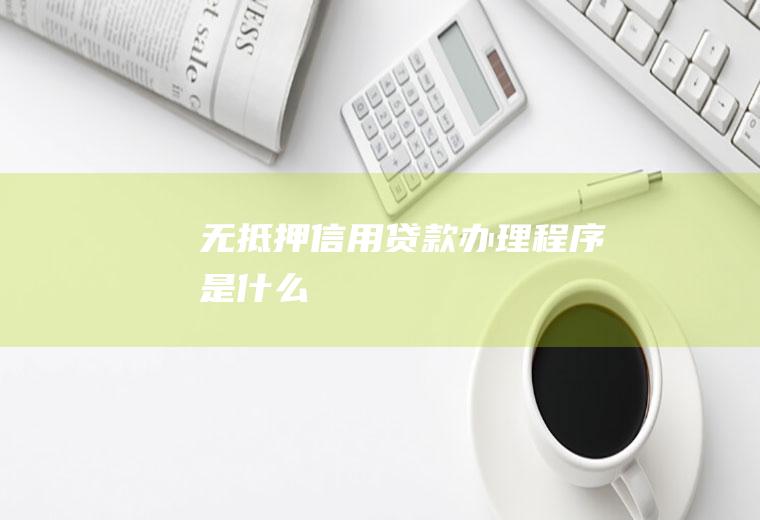 无抵押信用贷款办理程序是什么