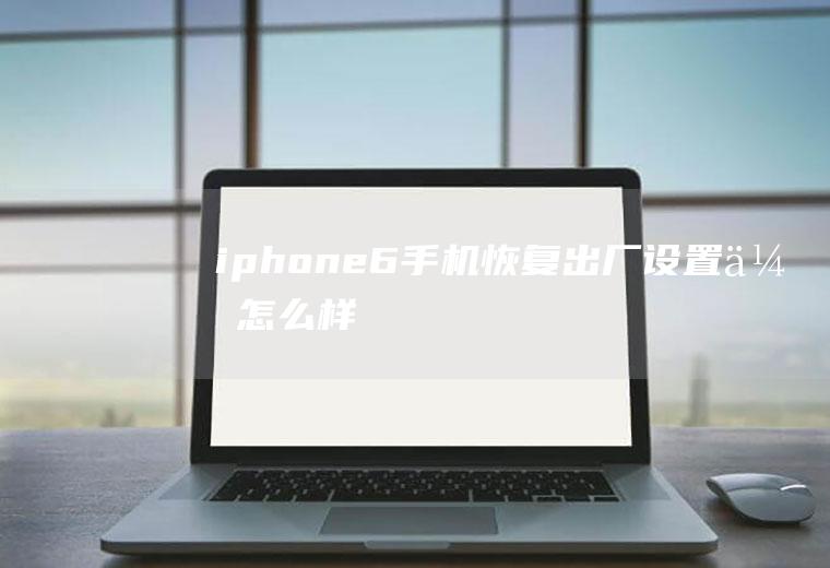 iphone6手机恢复出厂设置会怎么样