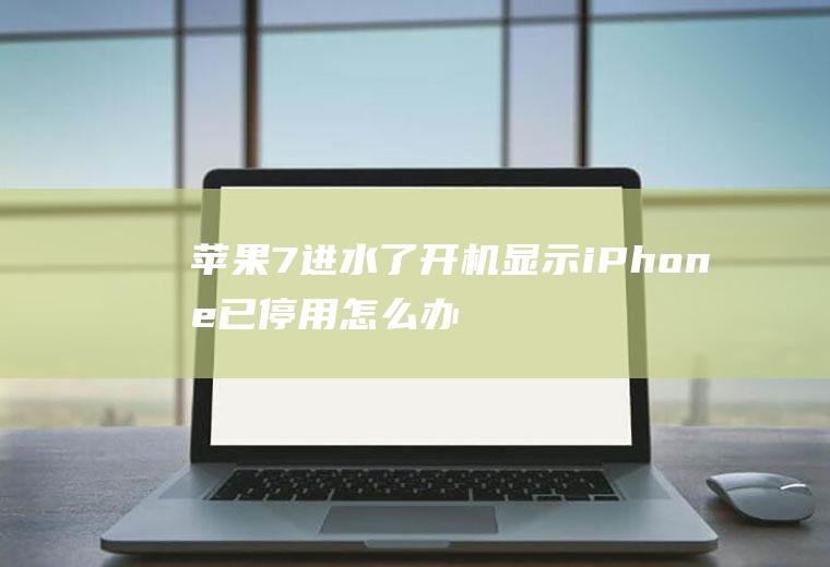 苹果7进水了开机显示iPhone已停用怎么办