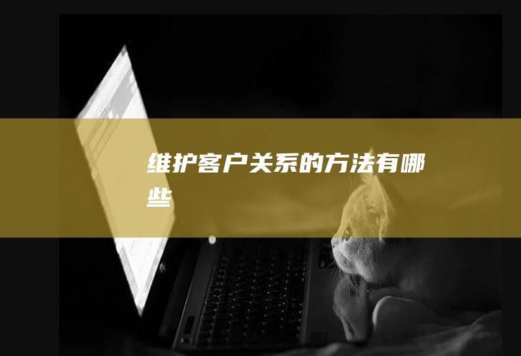 维护客户关系的方法有哪些