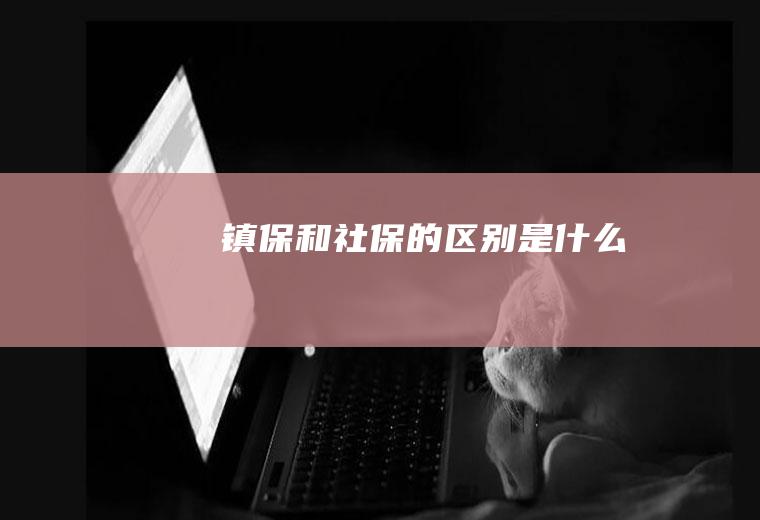 镇保和社保的区别是什么