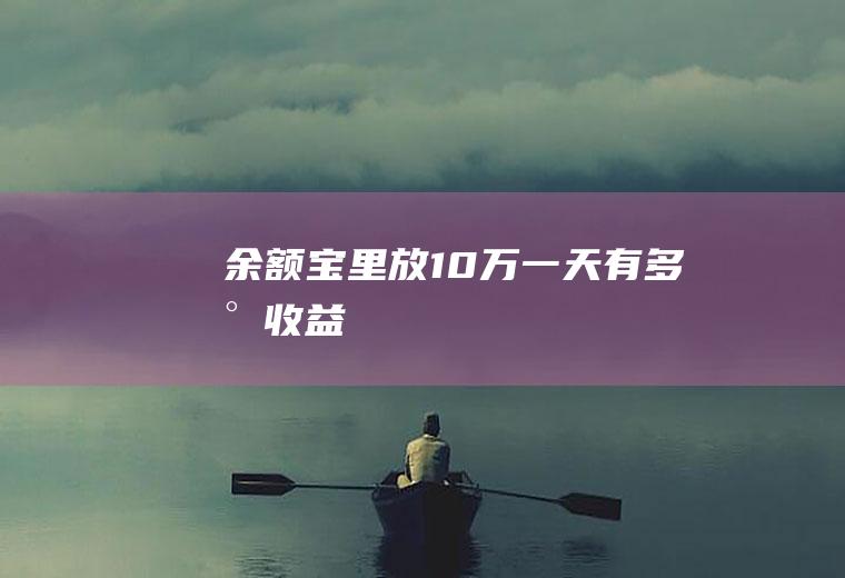 余额宝里放10万一天有多少收益