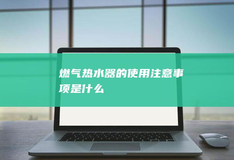 燃气热水器的使用注意事项是什么