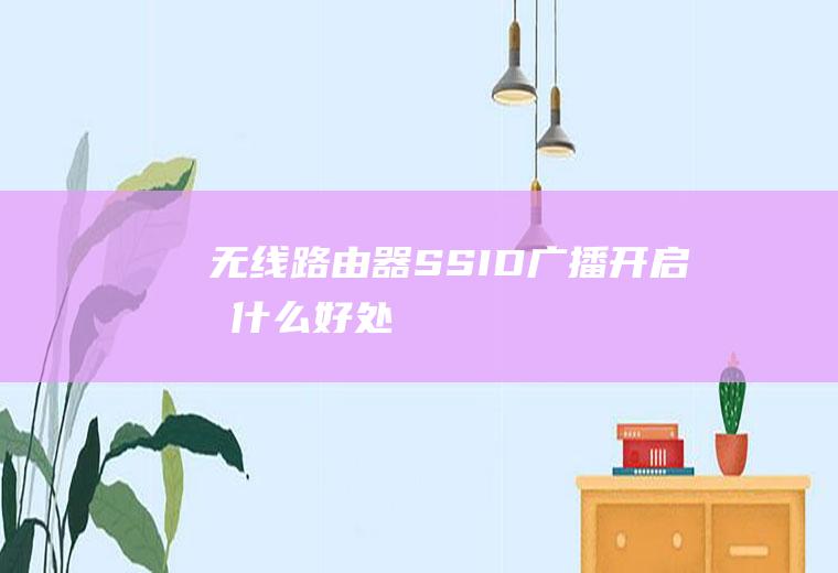 无线路由器SSID广播开启有什么好处