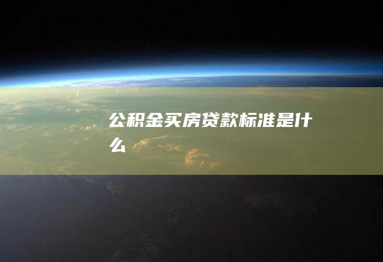 公积金买房贷款标准是什么