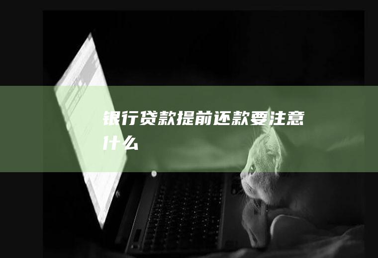 银行贷款提前还款要注意什么