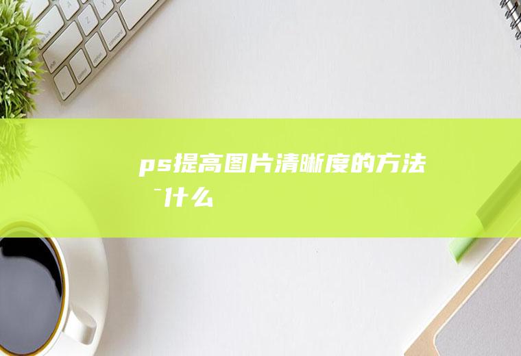 ps提高图片清晰度的方法是什么