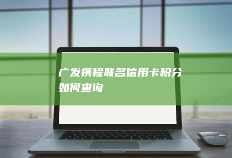 广发携程联名信用卡积分如何查询