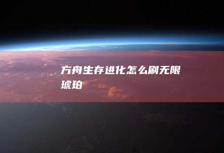 方舟生存进化怎么刷无限琥珀