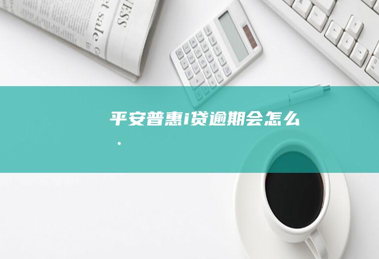 平安普惠i贷逾期会怎么样