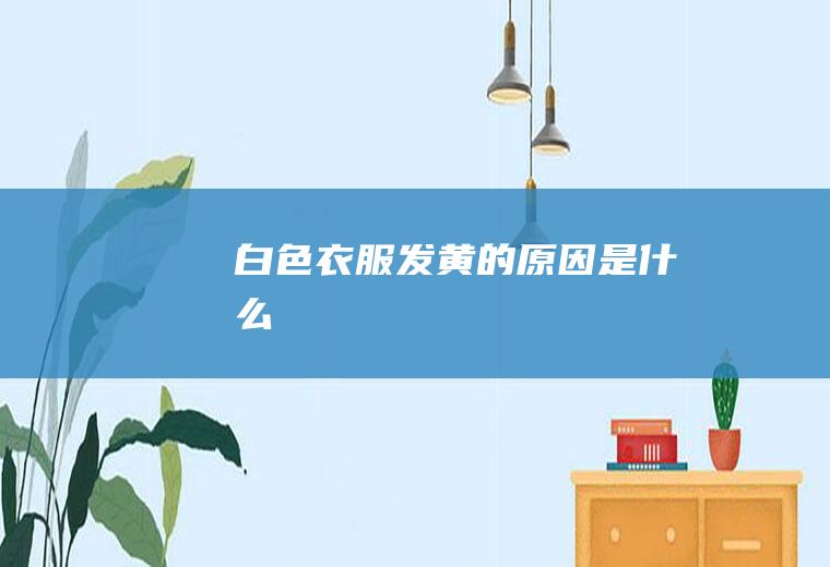 白色衣服发黄的原因是什么