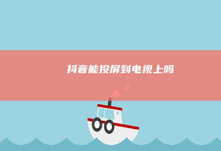 抖音能投屏到电视上吗