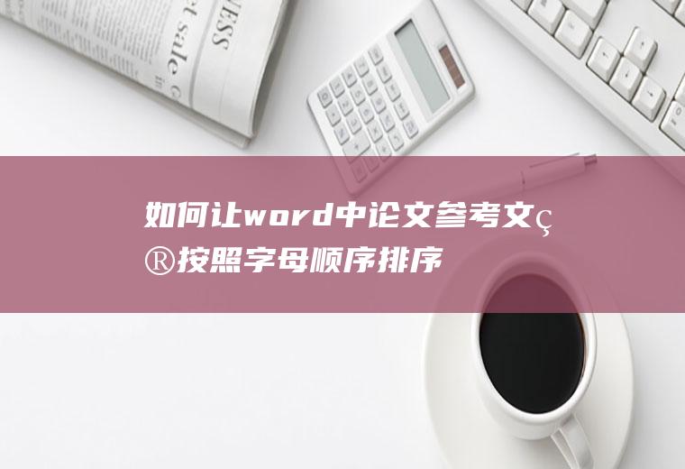 如何让word中论文参考文献按照字母顺序排序