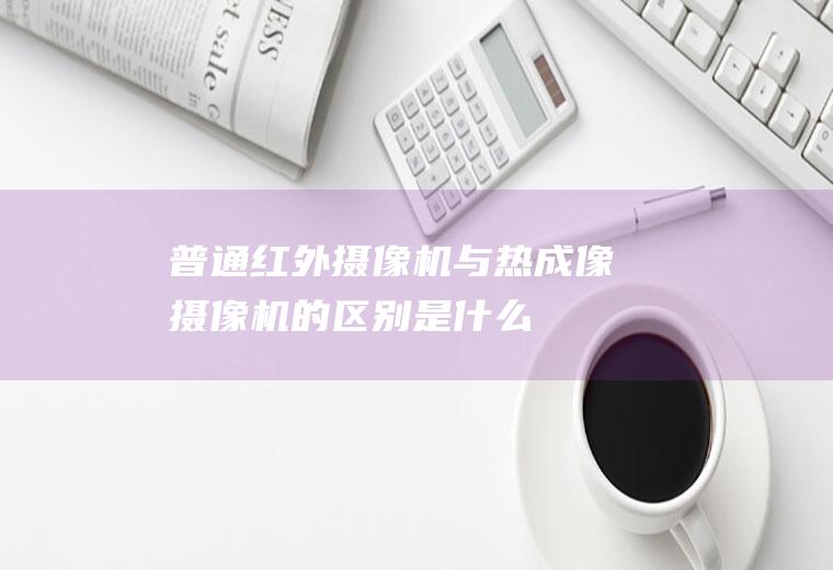 普通红外摄像机与热成像摄像机的区别是什么