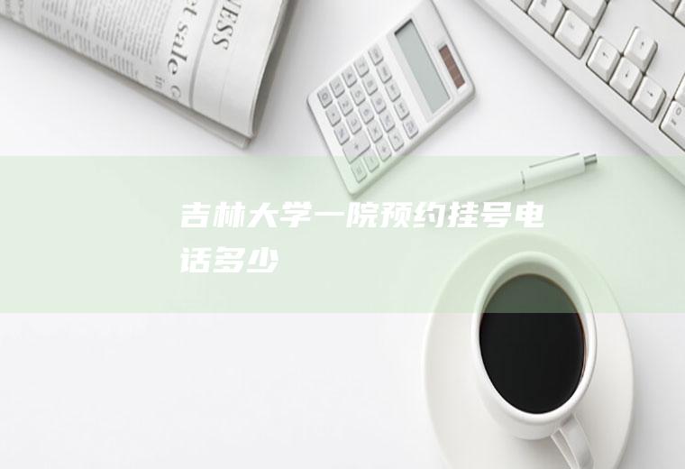 吉林大学一院预约挂号电话多少