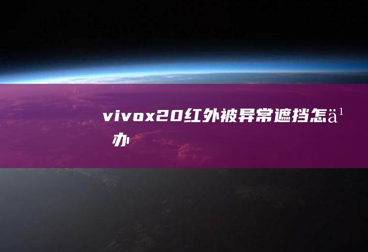 vivox20红外被异常遮挡怎么办