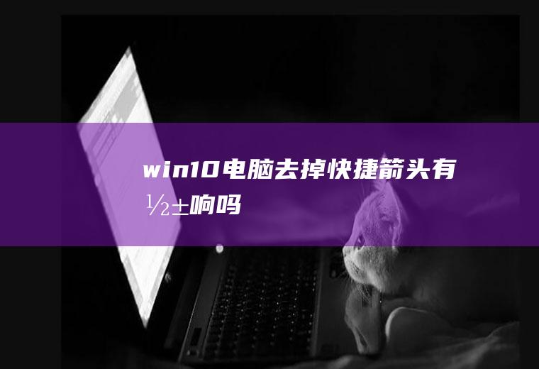 win10电脑去掉快捷箭头有影响吗