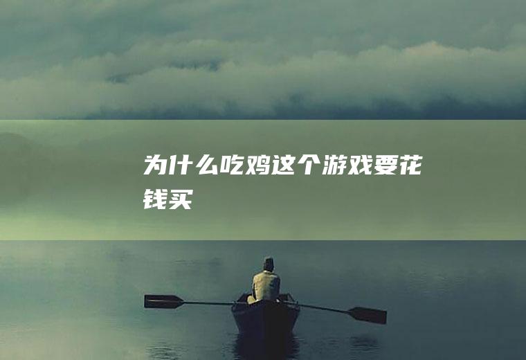 为什么吃鸡这个游戏要花钱买