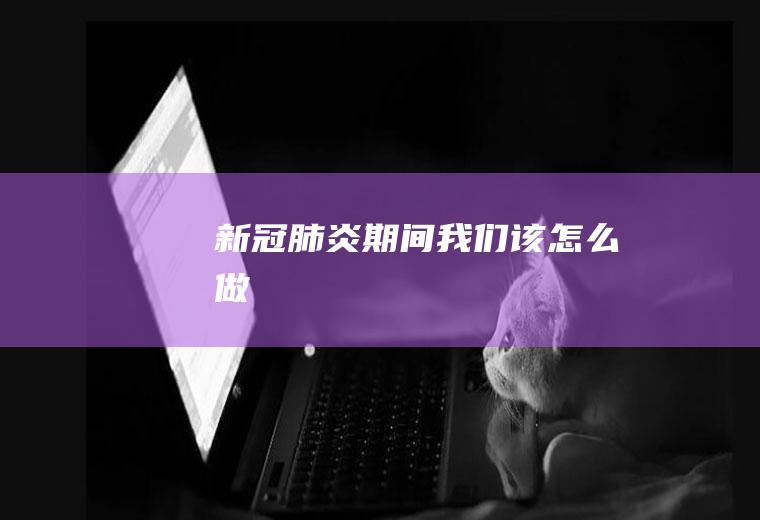 新冠肺炎期间我们该怎么做