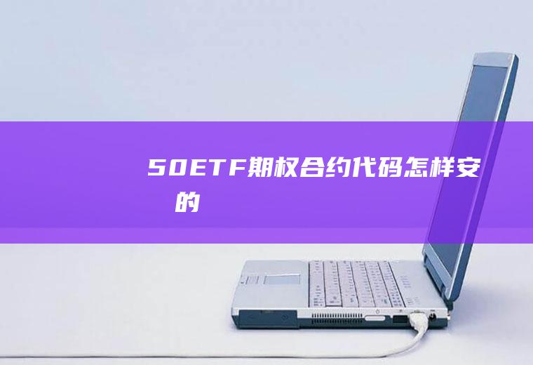 50ETF期权合约代码怎样安排的