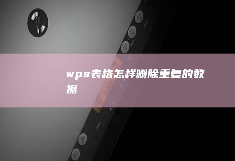 wps表格怎样删除重复的数据