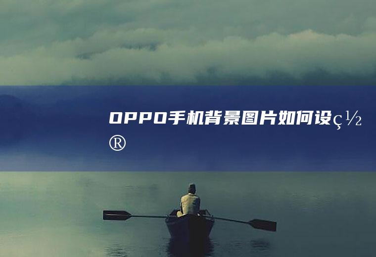 OPPO手机背景图片如何设置