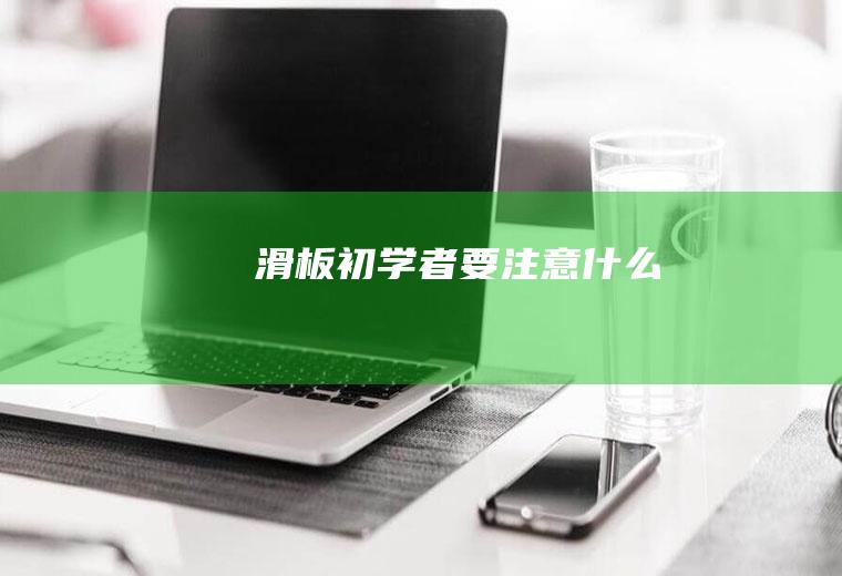 滑板初学者要注意什么