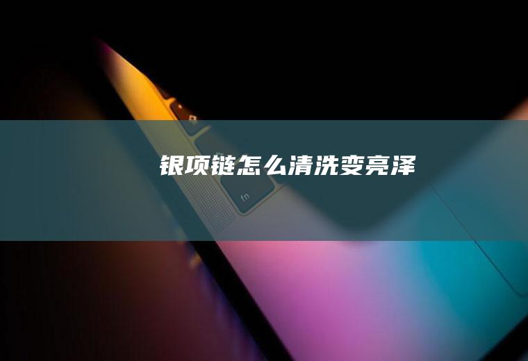 银项链怎么清洗变亮泽