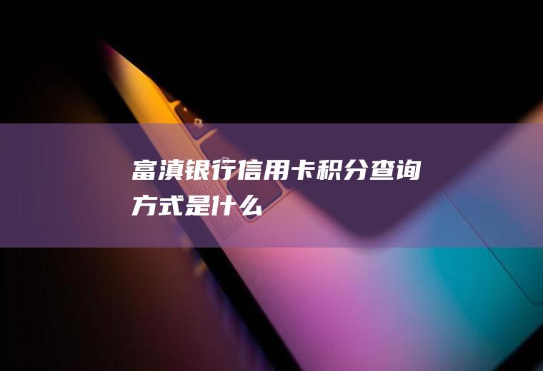 富滇银行信用卡积分查询方式是什么