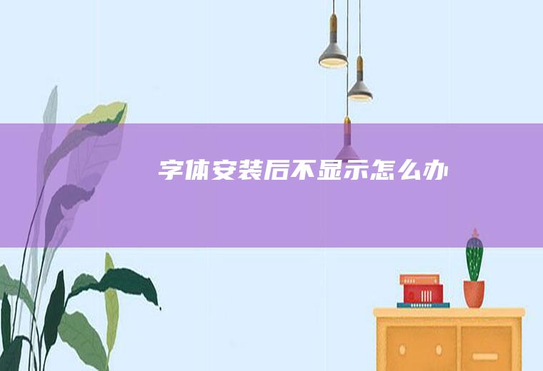 字体安装后不显示怎么办