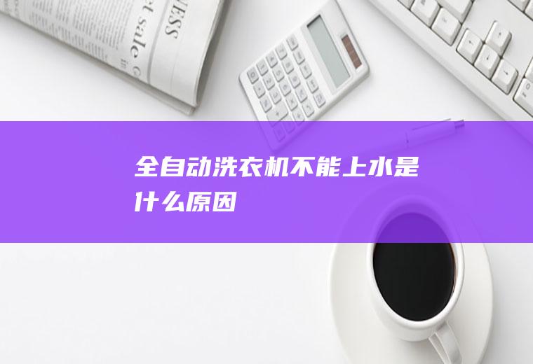 全自动洗衣机不能上水是什么原因