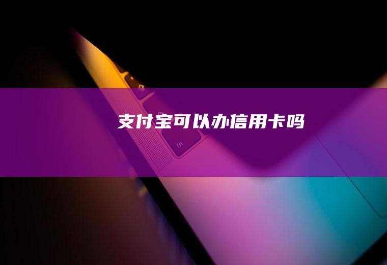 支付宝可以办信用卡吗